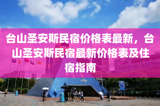 臺山圣安斯民宿價格表最新，臺山圣安斯民宿最新價格表及住宿指南