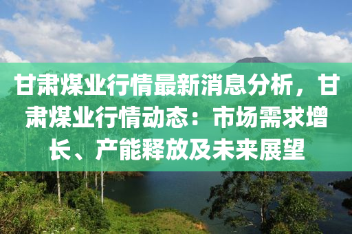 甘肅煤業(yè)行情最新消息分析，甘肅煤業(yè)行情動態(tài)：市場需求增長、產(chǎn)能釋放及未來展望