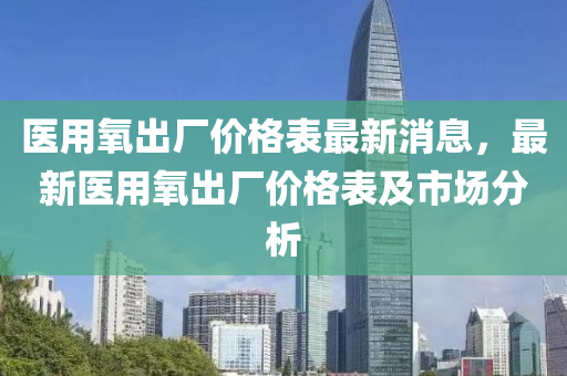 醫(yī)用氧出廠價格表最新消息，最新醫(yī)用氧出廠價格表及市場分析