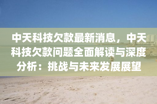 中天科技欠款最新消息，中天科技欠款問題全面解讀與深度分析：挑戰(zhàn)與未來發(fā)展展望