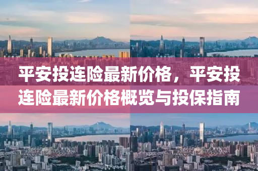 平安投連險最新價格，平安投連險最新價格概覽與投保指南液壓動力機械,元件制造