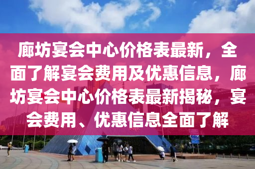 廊坊宴會中心價格表最新，全面了解宴會費用及優(yōu)惠信息，廊坊宴會中心價格表最新揭秘，宴會費用、優(yōu)惠信息全面了解