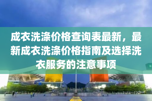 成衣洗滌價格查詢表最新，最新成衣洗滌價格指南及選擇洗衣服務的注意事項