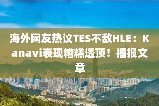 海外網(wǎng)友熱議TES不敵HLE：Kanavi表現(xiàn)糟糕透頂！播報(bào)文章液壓動(dòng)力機(jī)械,元件制造