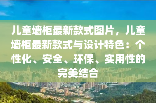 兒童墻柜最新款式圖片，兒童墻柜最新款式與設計特色：個性化、安全、環(huán)保、實用性的完美結合