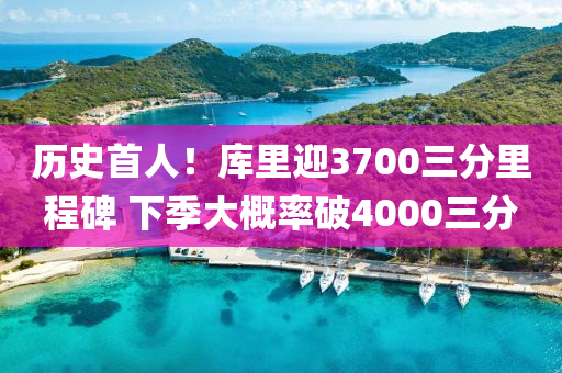 歷史首人！庫(kù)里迎3700三分里程碑 下季大概率破4000三分