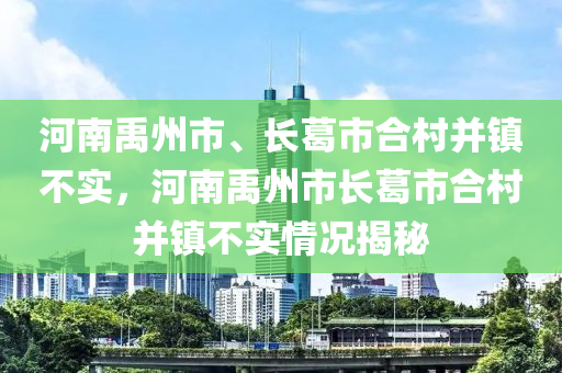 河南禹州市、長葛市合村并鎮(zhèn)不實，河南禹州市長葛市合村并鎮(zhèn)不實情況揭秘液壓動力機械,元件制造