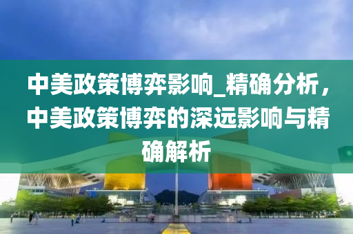 中美政策博弈影響_精確分析，中美政策博弈的深遠(yuǎn)影響與精確解析液壓動力機(jī)械,元件制造