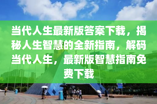 當代人生最新版答案下載，揭秘人生智慧的全新指南，解碼當代人生，最新版智慧指南免費下載