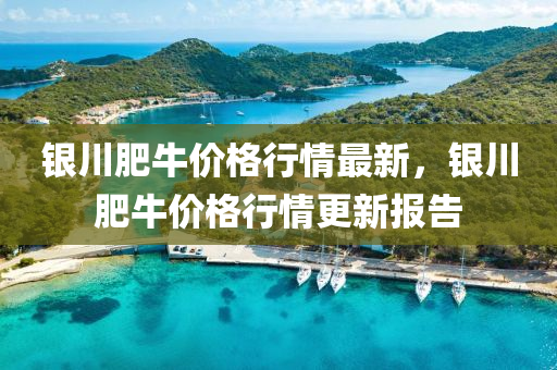 銀川肥牛價格行情最新，銀川肥牛價格行情更新報液壓動力機械,元件制造告