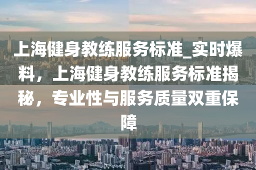 上海健身教練服務標準_實時液壓動力機械,元件制造爆料，上海健身教練服務標準揭秘，專業(yè)性與服務質量雙重保障