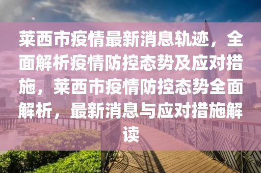 萊西市疫情最新消息軌跡，全面解析疫情防控態(tài)勢及應對措施，萊西市疫情防控態(tài)勢全面解析，最新消息與應對措施解讀