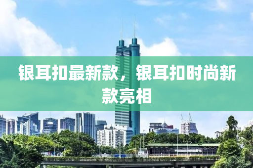 銀耳扣最新款，銀耳扣時尚新款亮相