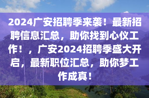 2024廣安招聘季來(lái)襲！最新招聘信息匯總，助你找到心儀工作！，廣安2024招聘季盛大開啟，最新職位匯總，助你夢(mèng)工作成真！