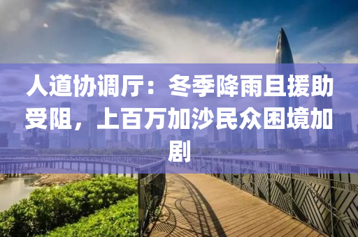 人道協(xié)調(diào)廳：冬季降雨且援助受阻，上百萬加沙民眾困境加劇