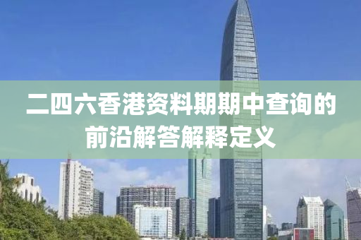 二四六香港資料期期中查詢的前沿解答解釋定義