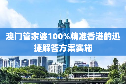 澳門管家婆100%精準香港的迅捷解答方案實施