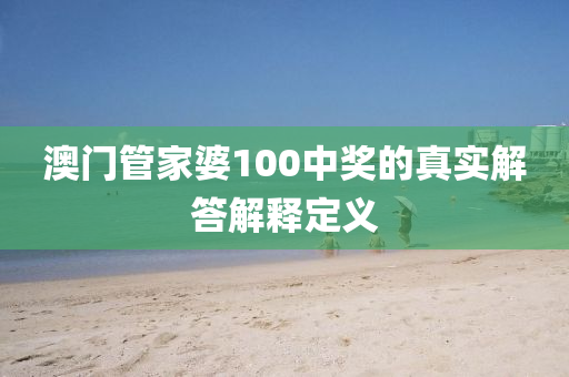 澳門管家婆100中獎的真實(shí)解答解釋定義