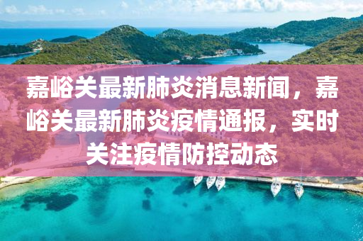 嘉峪關最新肺炎消息新聞，嘉峪關最新肺炎疫情通報，實時關注疫情防控動態(tài)液壓動力機械,元件制造