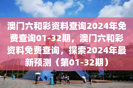 澳門六和彩資料查詢2024年免費(fèi)查詢01-32期，澳門六和彩資料免費(fèi)查詢，探索2024年最新預(yù)測(cè)（第01-32期）液壓動(dòng)力機(jī)械,元件制造