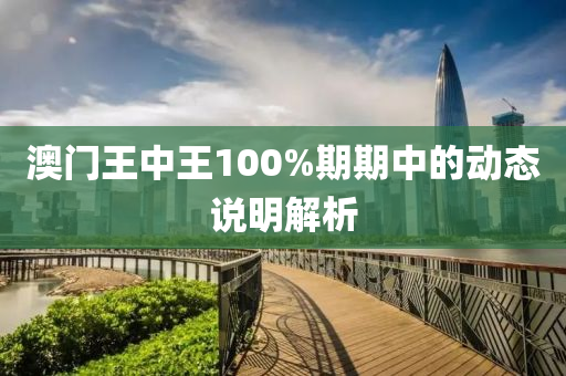 澳門王中王100%期期中的動(dòng)態(tài)說(shuō)明解析