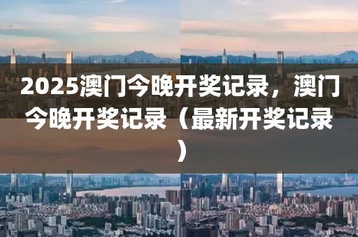 2025澳門今晚開液壓動力機械,元件制造獎記錄，澳門今晚開獎記錄（最新開獎記錄）