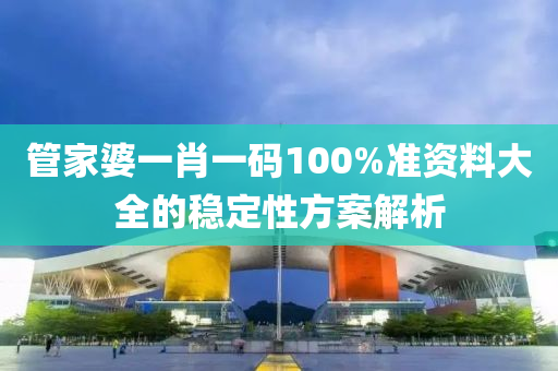 管家婆一肖一碼100%準資料大全的穩(wěn)定性方案解析