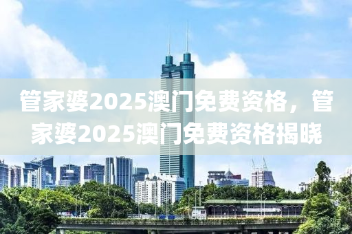 管家婆2025澳門免費(fèi)資格，管家婆2025澳門免液壓動力機(jī)械,元件制造費(fèi)資格揭曉