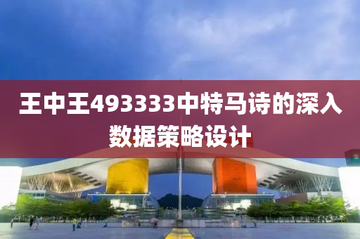 王中王493333中特馬詩的深入數(shù)據(jù)策略設計