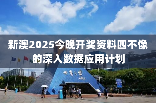 新澳2025今晚開獎資料四不像的深入數(shù)據(jù)應用計劃