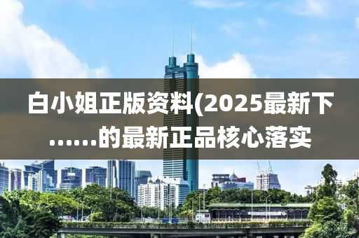 白小姐正版資料(2025最新下……的最新正品核心落實(shí)