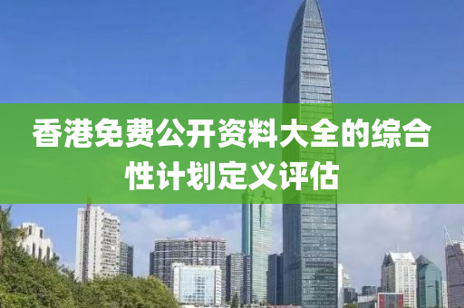 香港免費公開資料大全的綜合性計劃定義評估