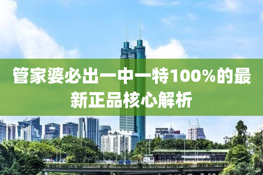 管家婆必出一中一特100%的最新正品核心解析