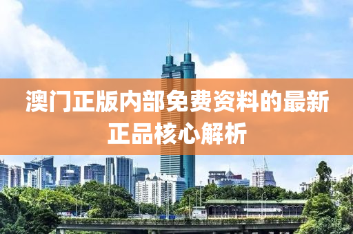 澳門正版內(nèi)部免費(fèi)資料的最新正品核心解析