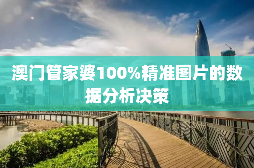 澳門管家婆100%精準(zhǔn)圖片的數(shù)據(jù)分析決策