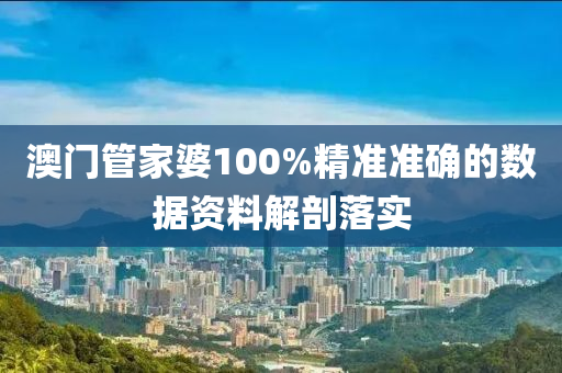 澳門管家婆100%精準準確的數(shù)據(jù)資料解剖落實