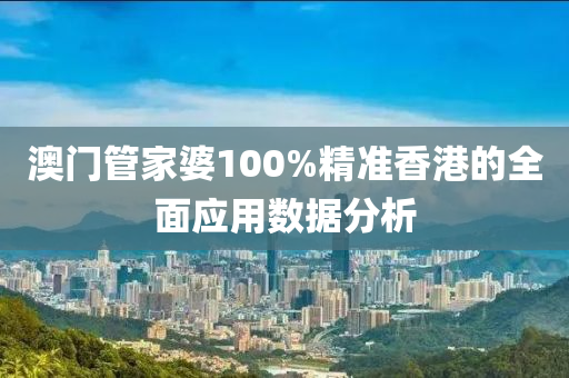 澳門管家婆100%精準(zhǔn)香港的全面應(yīng)用數(shù)據(jù)分析