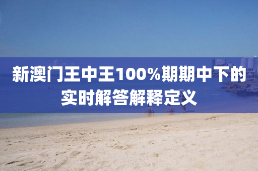 新澳門王中王100%期期中下的實時解答解釋定義