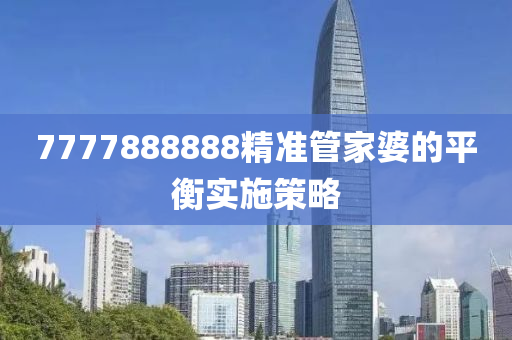 7777888888精準(zhǔn)管家婆的平衡實(shí)施策略