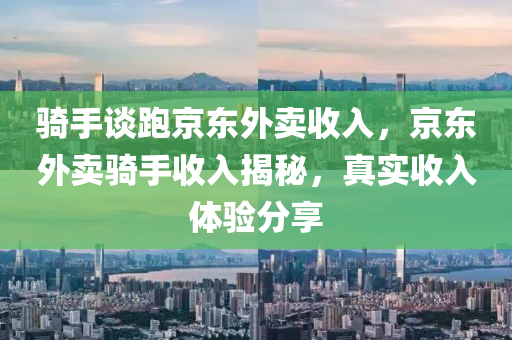 騎手談液壓動力機械,元件制造跑京東外賣收入，京東外賣騎手收入揭秘，真實收入體驗分享