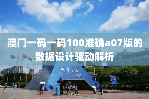 澳門一碼一碼100準確a07版的數(shù)據(jù)設計驅動解析