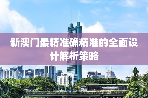 新澳門最精準確精準的全面設計解析策略