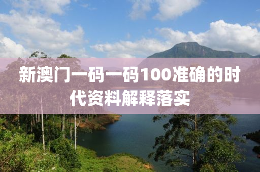 新澳門一碼一碼100準確的時代資料解釋落實