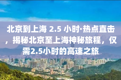 北京到上海 2.液壓動力機械,元件制造5 小時·熱點直擊，揭秘北京至上海神秘旅程，僅需2.5小時的高速之旅