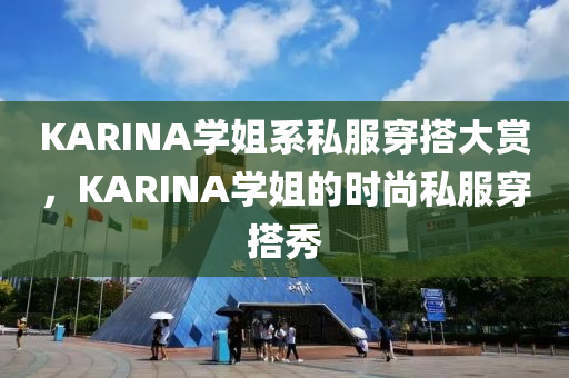 KARINA學姐系私服穿搭大賞，KARINA學姐的時尚私服穿搭秀