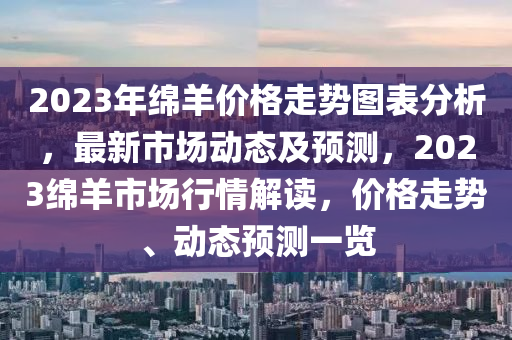 2023年綿羊價格走勢圖表分析，最新市場動態(tài)及預(yù)測，2023綿羊市場行情解讀，價格走勢、動態(tài)預(yù)測一覽