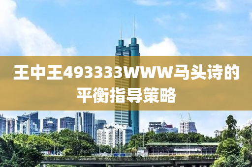 王中王493333WWW馬頭詩的平衡指導(dǎo)策略