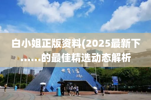 白小姐正版資料(2025最新下……的最佳精選動態(tài)解析