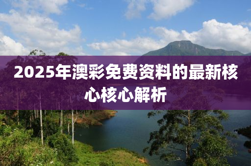 2025年澳彩免費(fèi)資料的最新核心核心解析