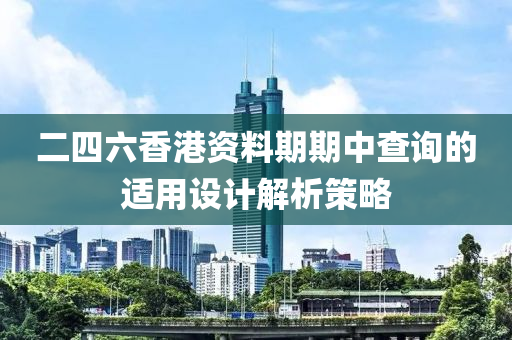 二四六香港資料期期中查詢的適用設(shè)計解析策略